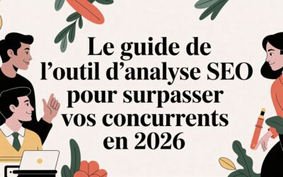 Le guide de l&rsquo;outil d&rsquo;analyse SEO pour surpasser vos concurrents en 2026